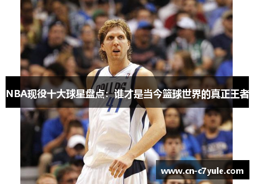 NBA现役十大球星盘点：谁才是当今篮球世界的真正王者