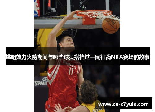 姚明效力火箭期间与哪些球员搭档过一同征战NBA赛场的故事