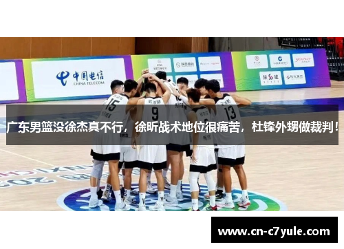 广东男篮没徐杰真不行，徐昕战术地位很痛苦，杜锋外甥做裁判！