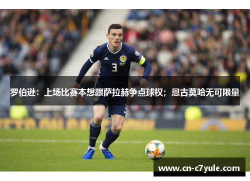 罗伯逊：上场比赛本想跟萨拉赫争点球权；恩古莫哈无可限量