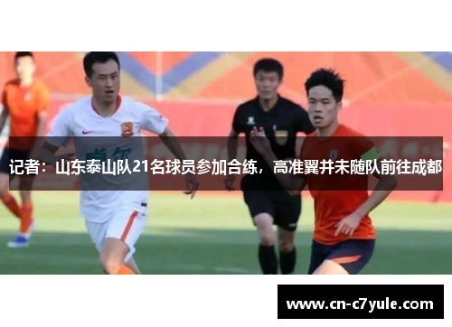 记者：山东泰山队21名球员参加合练，高准翼并未随队前往成都