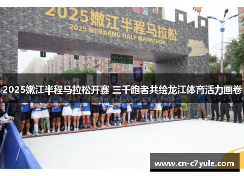 2025嫩江半程马拉松开赛 三千跑者共绘龙江体育活力画卷