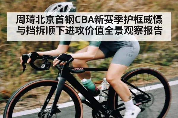 周琦北京首钢CBA新赛季护框威慑与挡拆顺下进攻价值全景观察报告 | c7c7