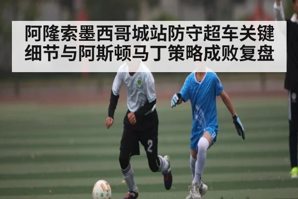 阿隆索墨西哥城站防守超车关键细节与阿斯顿马丁策略成败复盘（c7c7）