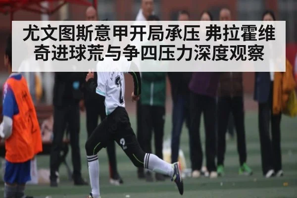 尤文图斯意甲开局承压 弗拉霍维奇进球荒与争四压力深度观察（c7c7）